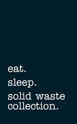 Book cover for eat. sleep. solid waste collection. - Lined Notebook