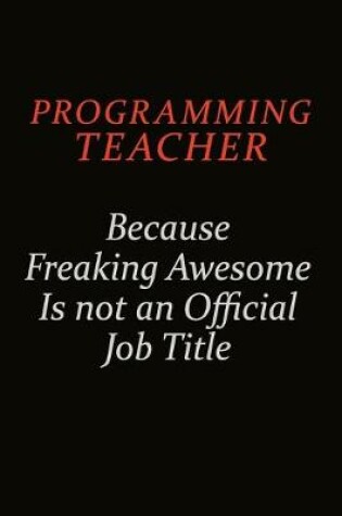 Cover of programming teacher Because Freaking Awesome Is Not An Official Job Title