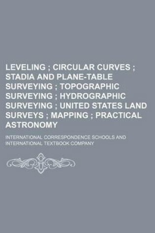 Cover of Leveling; Circular Curves Stadia and Plane-Table Surveying Topographic Surveying Hydrographic Surveying United States Land Surveys Mapping Practical a