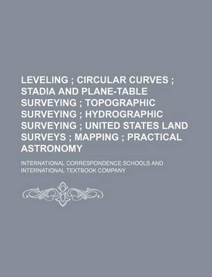 Book cover for Leveling; Circular Curves Stadia and Plane-Table Surveying Topographic Surveying Hydrographic Surveying United States Land Surveys Mapping Practical a