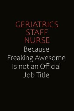 Cover of Geriatrics staff nurse Because Freaking Awesome Is Not An Official Job Title