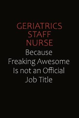 Book cover for Geriatrics staff nurse Because Freaking Awesome Is Not An Official Job Title