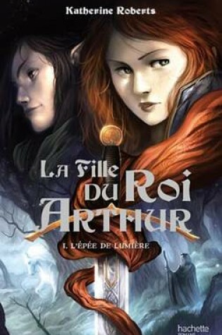 Cover of La Fille Du Roi Arthur - Tome 1 - L'Epee de Lumiere
