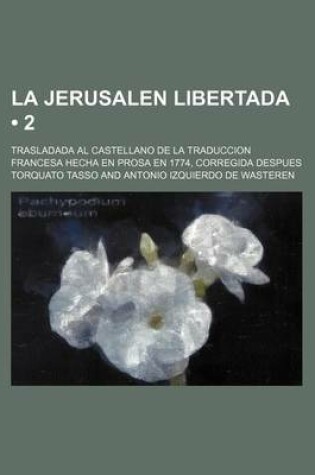 Cover of La Jerusalen Libertada (2); Trasladada Al Castellano de La Traduccion Francesa Hecha En Prosa En 1774, Corregida Despues