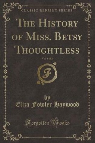 Cover of The History of Miss. Betsy Thoughtless, Vol. 1 of 2 (Classic Reprint)