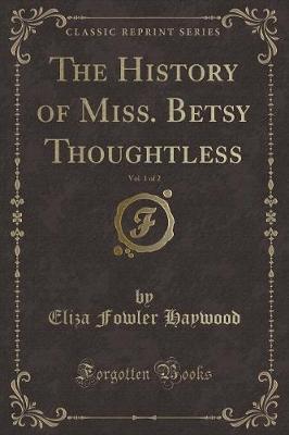 Book cover for The History of Miss. Betsy Thoughtless, Vol. 1 of 2 (Classic Reprint)