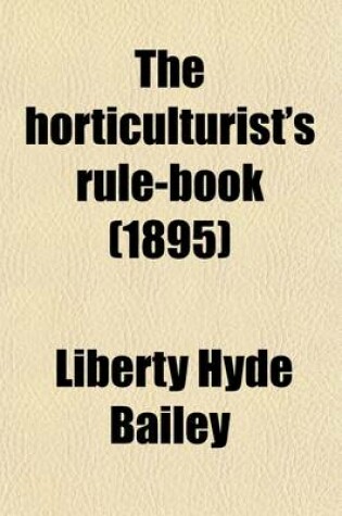 Cover of The Horticulturist's Rule-Book; A Compendium of Useful Information for Fruit Growers, Truck Gardeners, Florists, and Others