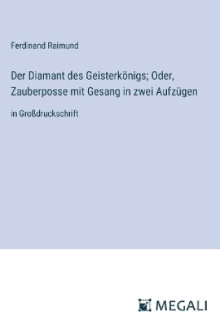 Cover of Der Diamant des Geisterkönigs; Oder, Zauberposse mit Gesang in zwei Aufzügen