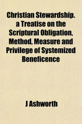 Cover of Christian Stewardship. a Treatise on the Scriptural Obligation, Method, Measure and Privilege of Systemized Beneficence