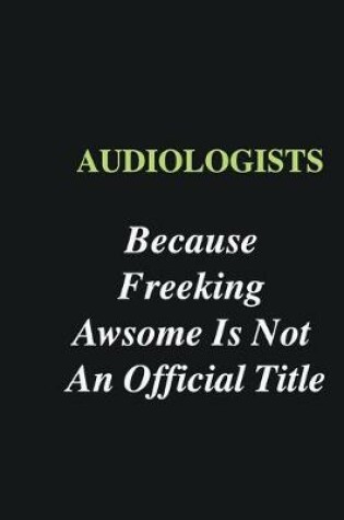 Cover of Audiologists Because Freeking Awsome is Not An Official Title