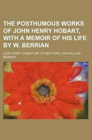 Cover of The Posthumous Works of John Henry Hobart, with a Memoir of His Life by W. Berrian (Volume 1)