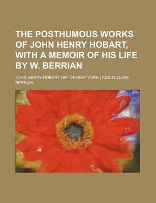 Book cover for The Posthumous Works of John Henry Hobart, with a Memoir of His Life by W. Berrian (Volume 1)