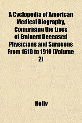 Book cover for A Cyclopedia of American Medical Biography, Comprising the Lives of Eminent Deceased Physicians and Surgeons from 1610 to 1910 (Volume 2)