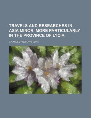 Book cover for Travels and Researches in Asia Minor, More Particularly in the Province of Lycia