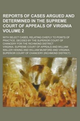 Cover of Reports of Cases Argued and Determined in the Supreme Court of Appeals of Virginia Volume 2; With Select Cases, Relating Chiefly to Points of Practice, Decided by the Superior Court of Chancery for the Richmond District