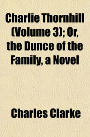 Cover of Charlie Thornhill (Volume 3); Or, the Dunce of the Family, a Novel