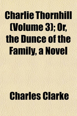 Book cover for Charlie Thornhill (Volume 3); Or, the Dunce of the Family, a Novel