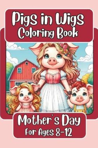 Cover of Pigs in Wigs Mother's Day Coloring Book for Ages 8-12