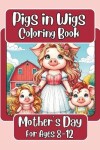 Book cover for Pigs in Wigs Mother's Day Coloring Book for Ages 8-12