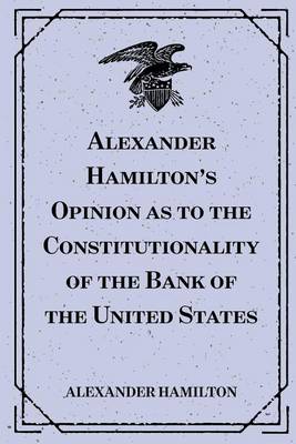 Book cover for Alexander Hamilton's Opinion as to the Constitutionality of the Bank of the United States