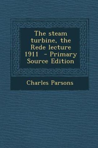 Cover of The Steam Turbine, the Rede Lecture 1911 - Primary Source Edition