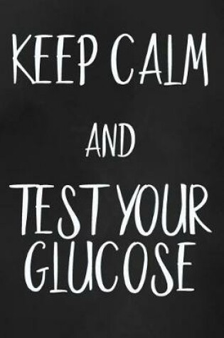 Cover of Keep Calm And Test Your Glucose