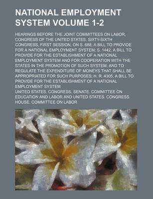 Book cover for National Employment System Volume 1-2; Hearings Before the Joint Committees on Labor, Congress of the United States, Sixty-Sixth Congress, First Session, on S. 688, a Bill to Provide for a National Employment System; S. 1442, a Bill to Provide for the Est