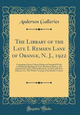 Book cover for The Library of the Late I. Remsen Lane of Orange, N. J., 1922: Comprising Choice Library Editions of Standard Works in Handsome Bindings by Tout, Bradstreet Riviere, and Zaehnsdorf; Grolier Club Publications, the Riverside Press Editions, Etc. The Whole F