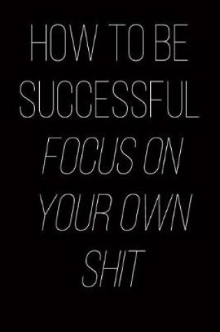 Cover of How to Be Successful Focus on Your Own Shit
