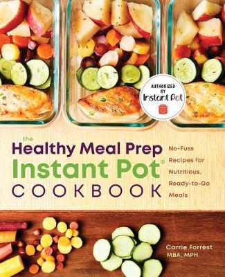 The Healthy Meal Prep Instant Pot® Cookbook by Carrie Forrest, MBA