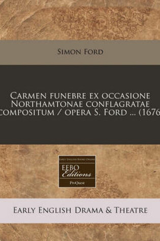 Cover of Carmen Funebre Ex Occasione Northamtonae Conflagratae Compositum / Opera S. Ford ... (1676)