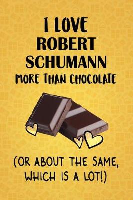 Book cover for I Love Robert Schumann More Than Chocolate (Or About The Same, Which Is A Lot!)