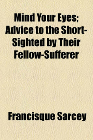 Cover of Mind Your Eyes; Advice to the Short-Sighted by Their Fellow-Sufferer