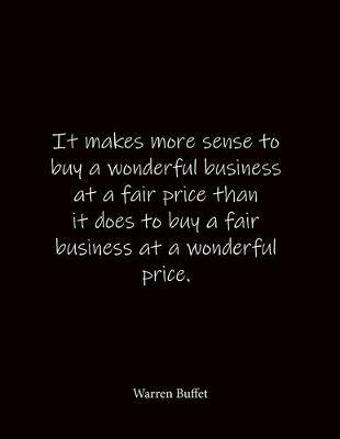 Book cover for It makes more sense to buy a wonderful business at a fair price than it does to buy a fair business at a wonderful price. Warren Buffet