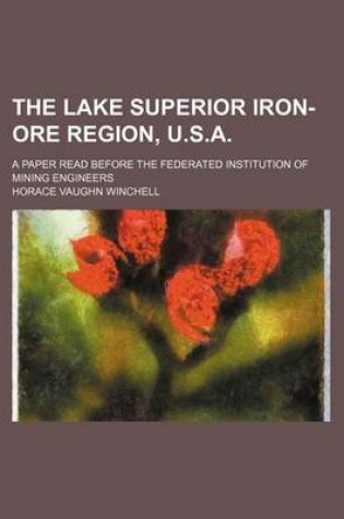 Cover of The Lake Superior Iron-Ore Region, U.S.A.; A Paper Read Before the Federated Institution of Mining Engineers