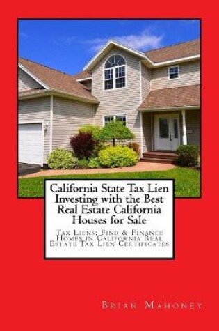 Cover of California State Tax Lien Investing with the Best Real Estate California Houses for Sale