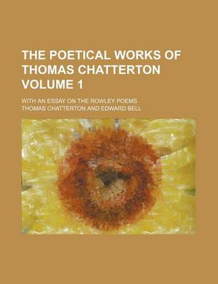 Book cover for The Poetical Works of Thomas Chatterton Volume 1; With an Essay on the Rowley Poems