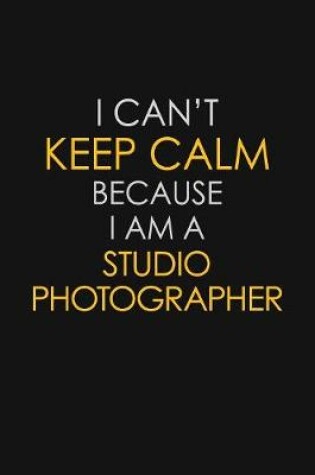 Cover of I Can't Keep Calm Because I Am A Studio Photographer