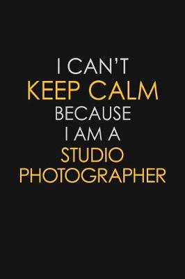 Book cover for I Can't Keep Calm Because I Am A Studio Photographer