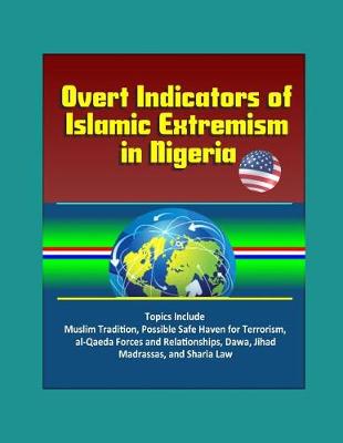 Book cover for Overt Indicators of Islamic Extremism in Nigeria - Topics Include Muslim Tradition, Possible Safe Haven for Terrorism, al-Qaeda Forces and Relationships, Dawa, Jihad, Madrassas, and Sharia Law
