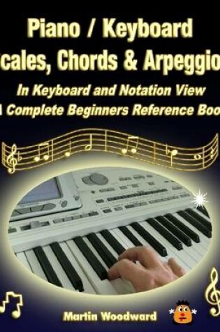 Cover of Piano / Keyboard Scales, Chords & Arpeggios in Keyboard and Notation View: A Complete Beginners Reference Book