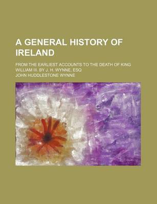 Book cover for A General History of Ireland Volume 1; From the Earliest Accounts to the Death of King William III. by J. H. Wynne, Esq