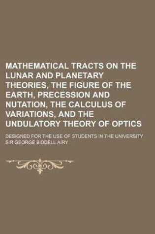 Cover of Mathematical Tracts on the Lunar and Planetary Theories, the Figure of the Earth, Precession and Nutation, the Calculus of Variations, and the Undulatory Theory of Optics; Designed for the Use of Students in the University