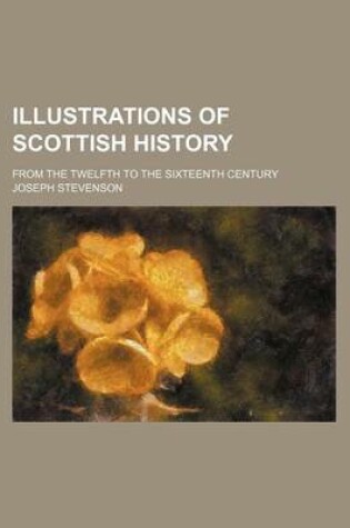 Cover of Illustrations of Scottish History; From the Twelfth to the Sixteenth Century