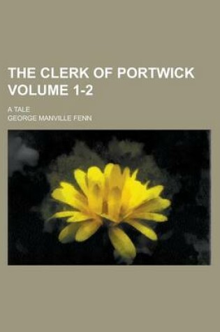 Cover of The Clerk of Portwick; A Tale Volume 1-2