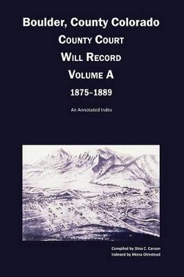 Book cover for Boulder County, Colorado County Court Will Record, Volume A, 1875-1889