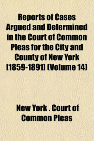 Cover of Reports of Cases Argued and Determined in the Court of Common Pleas for the City and County of New York [1859-1891] (Volume 14)