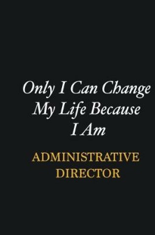 Cover of Only I Can Change My Life Because I Am Administrative Director