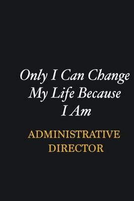 Book cover for Only I Can Change My Life Because I Am Administrative Director