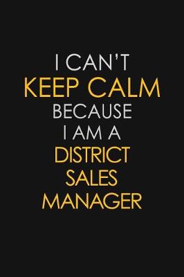 Book cover for I Can't Keep Calm Because I Am A District Sales Manager